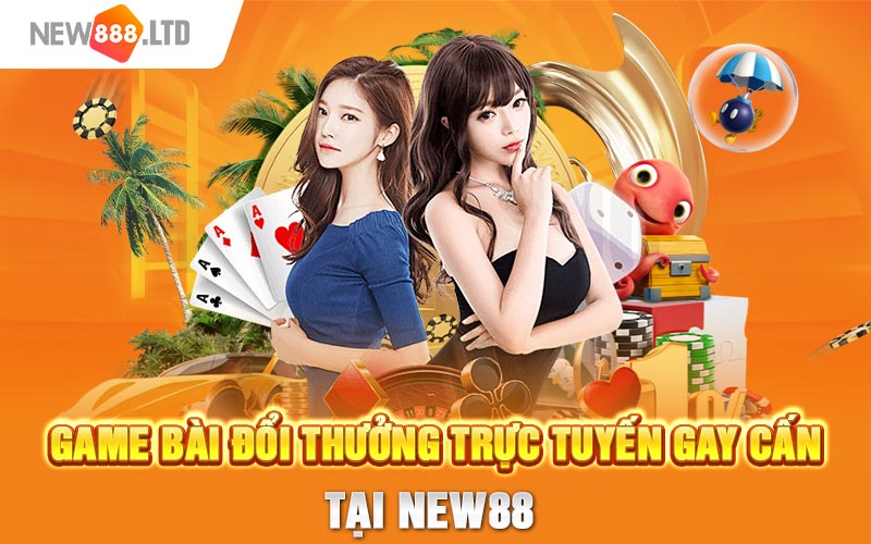 Game bài đổi thưởng trực tuyến gay cấn tại New88