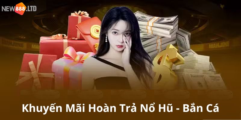 Khuyến mãi nổ hũ - bắn cá hoàn trả vô đối